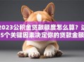 2023公积金贷款额度怎么算？这5个关键因素决定你的贷款金额