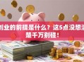 创业的前提是什么？这5点没想清楚千万别碰！