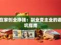 在家创业挣钱：副业变主业的避坑指南