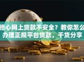 担心网上贷款不安全？教你怎么办理正规平台贷款，干货分享