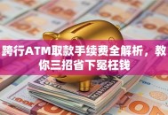跨行ATM取款手续费全解析，教你三招省下冤枉钱