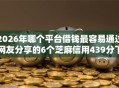 2026年哪个平台借钱最容易通过网友分享的6个芝麻信用439分下款的口子我觉得不错！