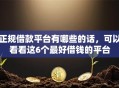 正规借款平台有哪些的话，可以看看这6个最好借钱的平台
