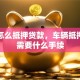 车辆怎么抵押贷款，车辆抵押贷款需要什么手续