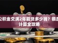 公积金交满2年能贷多少钱？额度计算全攻略
