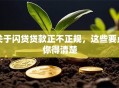 关于闪贷贷款正不正规，这些要点你得清楚