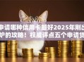 申请哪种信用卡最好2025年刚出炉的攻略！权威评点五个申请贷款网贷借钱口子最好