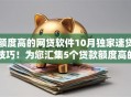额度高的网贷软件10月独家速贷技巧！为您汇集5个贷款额度高的借钱平台