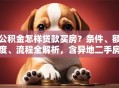 公积金怎样贷款买房？条件、额度、流程全解析，含异地二手房场景指南