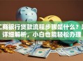 工商银行贷款流程步骤是什么？超详细解析，小白也能轻松办理