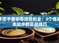 手把手教你零经验创业：3个低成本起步的实战技巧