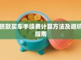 贷款买车手续费计算方法及避坑指南