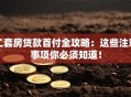 二套房贷款首付全攻略：这些注意事项你必须知道！