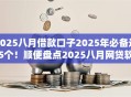2025八月借款口子2025年必备这5个!顺便盘点2025八月网贷软件可借钱 2025八月借款口子2025年必备这5个!顺便盘点2025八月网贷软件可借钱