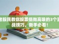 老股民教你股票低抛高吸的3个实战技巧，新手必看！