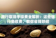 跨行取现手续费全解析：这些银行免收费，教你省钱妙招