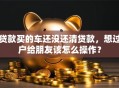贷款买的车还没还清贷款，想过户给朋友该怎么操作？