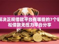 解决正规借款平台有哪些的7个轻松借款无压力平台分享