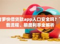 青萝快借贷款app入口安全吗？下载流程、额度利率全解析