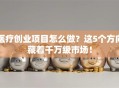 医疗创业项目怎么做？这5个方向藏着千万级市场！