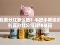 股票分红怎么选？手把手教你识别高分红公司赚钱秘籍