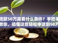 贷款50万需要什么条件？手把手教你，搞懂这些轻松申请到50万贷款