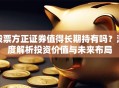 股票方正证券值得长期持有吗？深度解析投资价值与未来布局