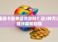 医保卡能申请贷款吗？这3种方法或许能帮到你