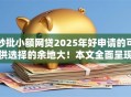 秒批小额网贷2025年好申请的可供选择的余地大！本文全面呈现这5个贷款软件！