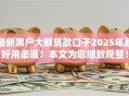最新黑户大额贷款口子2025年超好用渠道！本文为您细致规整！