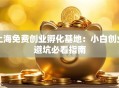 上海免费创业孵化基地：小白创业避坑必看指南