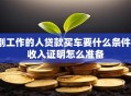 刚工作的人贷款买车要什么条件？收入证明怎么准备