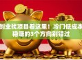 创业找项目看这里！冷门低成本稳赚的3个方向别错过