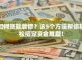 如何贷款装修？这5个方法帮你轻松搞定资金难题！