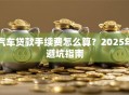 汽车贷款手续费怎么算？2025年避坑指南
