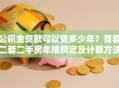 公积金贷款可以贷多少年？首套二套二手房年限规定及计算方法