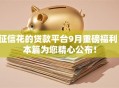 征信花的贷款平台9月重磅福利！本篇为您精心公布！