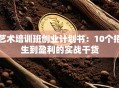 艺术培训班创业计划书：10个招生到盈利的实战干货