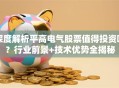 深度解析平高电气股票值得投资吗？行业前景+技术优势全揭秘