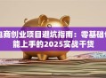 电商创业项目避坑指南：零基础也能上手的2025实战干货