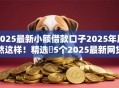 2025最新小额借款口子2025年居然这样！精选​5个2025最新网贷软件借钱渠道