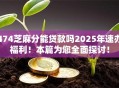 474芝麻分能贷款吗2025年速办福利！本篇为您全面探讨！