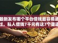 最新发布哪个平台借钱最容易通过，私人借钱7千元有这7个渠道