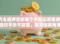 汽车抵押贷款哪个平台正规靠谱？选对平台不踩雷，看完你就有答案了