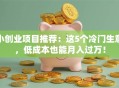 小创业项目推荐：这5个冷门生意，低成本也能月入过万！