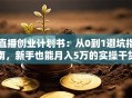 直播创业计划书：从0到1避坑指南，新手也能月入5万的实操干货