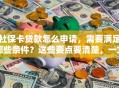 社保卡贷款怎么申请，需要满足哪些条件？这些要点要清楚，一文讲透！