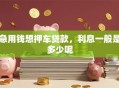 急用钱想押车贷款，利息一般是多少呢