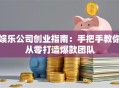 娱乐公司创业指南：手把手教你从零打造爆款团队