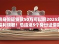 用身份证贷款50万可以吗2025年福利领取！总结这5个身份证借款50万用平台可以